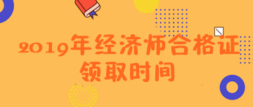 2019經濟師合格證領取時間