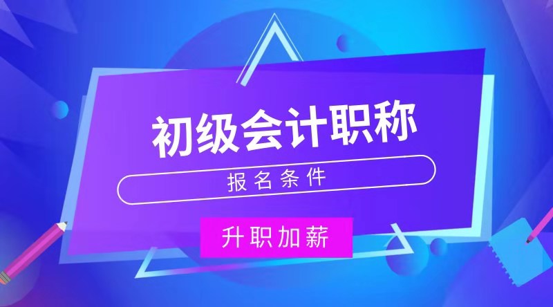 河南長葛市初級會計職稱報考條件是什么？