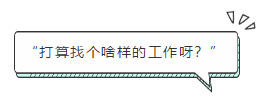 “打算找個啥樣的工作呀？”