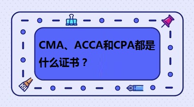 CMA、CPA和ACCA都是什么證書？哪個有“錢”景