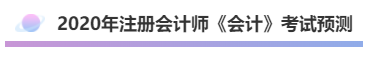 2020年注會《會計》考什么？考情預(yù)測告訴你！