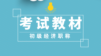 2020年初級經濟師《經濟基礎知識》教材變化大嗎？