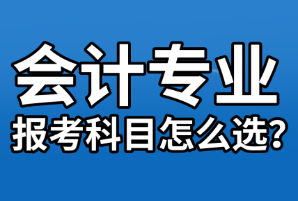 【資產(chǎn)評(píng)估報(bào)名】會(huì)計(jì)專業(yè)考生  報(bào)考科目該怎么選？
