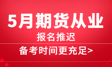 5月期貨報名推遲，備考更充分