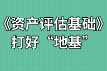 《資產(chǎn)評(píng)估基礎(chǔ)》難不難？打好“地基”是關(guān)鍵！