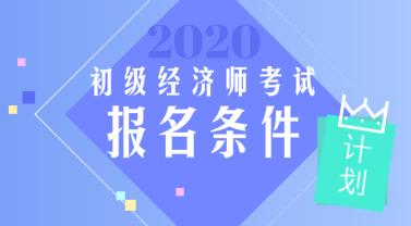 天津2020初級經(jīng)濟師報考條件你知道嗎？