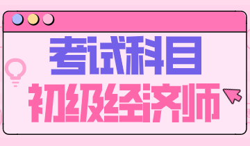2020年初級經濟師都有哪些考試科目？