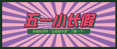 五一假期安排|初級經濟師備考“主題豪華游”了解下~