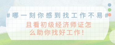 #哪一刻你感到找工作不易#且看初級經(jīng)濟師證怎么助你找好工作！