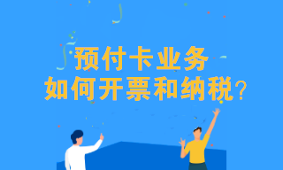 預付卡業務該如何開票和納稅？往這兒看！