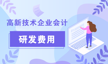高新技術(shù)企業(yè)會計關(guān)注：研發(fā)費(fèi)用科目設(shè)置及加計扣除會計核算