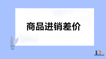 商業會計：為什么商業企業需要使用商品進銷差價?