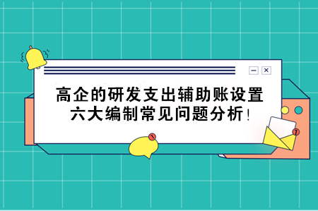 高企的研發(fā)支出輔助賬設(shè)置，六大編制常見問題分析！