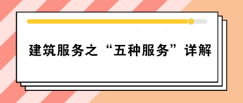 關(guān)注：建筑服務(wù)之“五種服務(wù)”詳解！