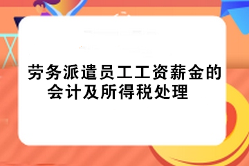 實務！勞務派遣員工工資薪金的會計及所得稅處理