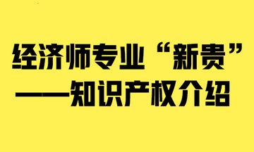 經濟師專業“新貴”——知識產權介紹