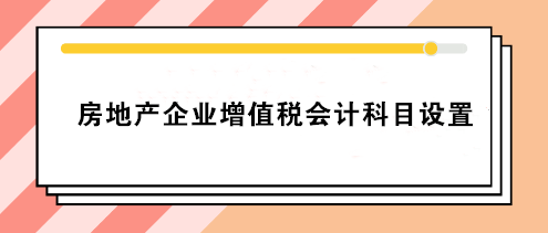 房地產(chǎn)企業(yè)增值稅會(huì)計(jì)科目設(shè)置 房地產(chǎn)會(huì)計(jì)必看！