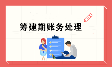 新公司籌建期會計怎么做賬務處理？超實用！