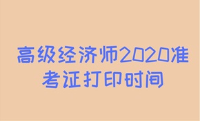高級經(jīng)濟師2020年準(zhǔn)考證打印時間