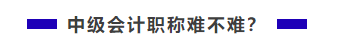 中級會計(jì)職稱難不難？需不需要報(bào)班學(xué)習(xí)？