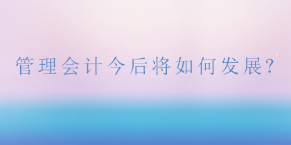 管理會計將如何發展？