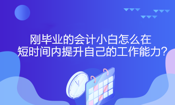 剛畢業的會計小白怎么在短時間內提升自己的工作能力？