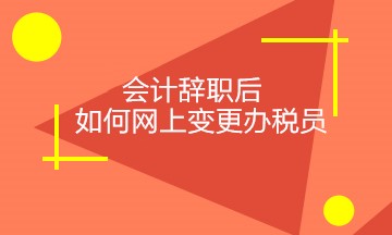 會計辭職后，如何正確網(wǎng)上變更稅務(wù)相關(guān)人員？