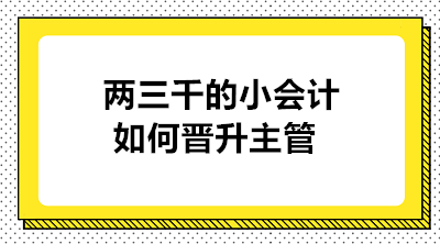 月薪兩三千的小會計如何晉升主管 實現職業的蛻變？