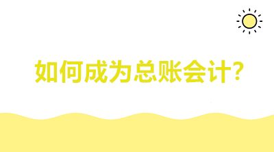 如何成為總賬會計？會計看完茅塞頓開！