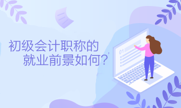 初級會計職稱的就業前景如何？可以從事什么工作？