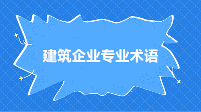 建筑施工企業(yè)常用的三個(gè)專業(yè)術(shù)語(yǔ) 你知道嗎？
