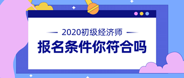 2020年初級(jí)經(jīng)濟(jì)師報(bào)名條件公布 快來看看你符不符合！