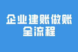 企業建賬做賬全流程