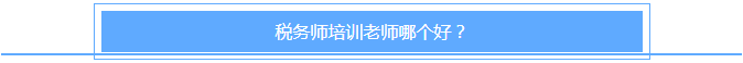 稅務(wù)師培訓(xùn)老師哪個(gè)好？