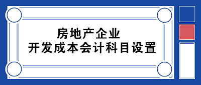 房地產企業開發成本會計科目設置