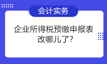 一篇文章告訴你企業所得稅預繳申報表改哪兒了