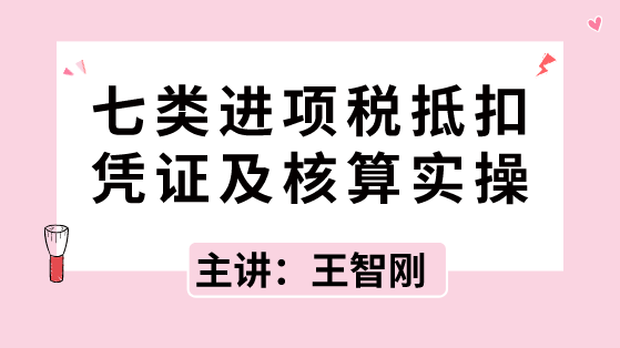七類進項稅抵扣憑證及核算實操，速速拿走！