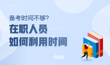 注冊會計師備考時間不夠？在職人員該如何利用時間？