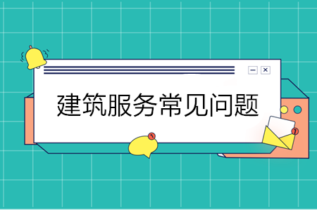 建筑服務11個常見問題 建筑企業重點關注！