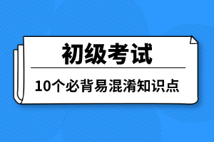 初級考試10個必背易混淆知識點