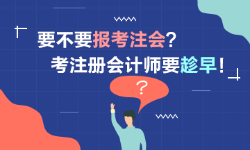 要考2021注冊會計師嗎？考注會要趁早！