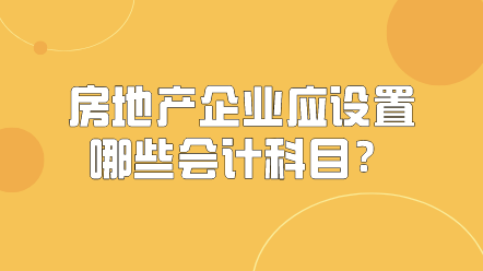 房地產企業應該設置哪些會計科目