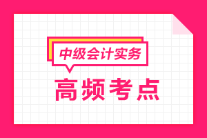 2021中級會計職稱《中級會計實務》各章節高頻考點匯總
