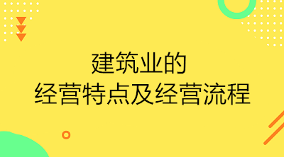 建筑業(yè)的經(jīng)營特點及經(jīng)營流程是什么？