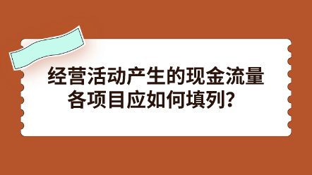 經(jīng)營活動產(chǎn)生的現(xiàn)金流量各項目應(yīng)如何填列？