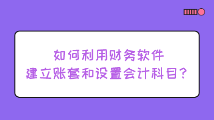 如何利用財務軟件建立賬套和設置會計科目？