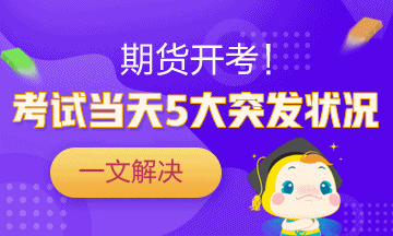 一劑“預(yù)防針”解決期貨考試當(dāng)天5大突發(fā)狀況！
