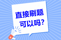 問：中級會計職稱備考倒計時！直接刷題可以嗎？