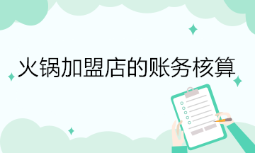 火鍋加盟店的賬務核算 會計關注！