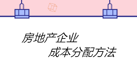 房地產(chǎn)企業(yè)成本分配方法有哪些？四個方法！